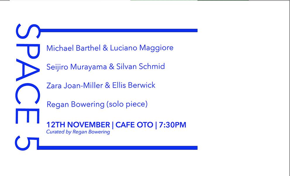 SPACE 5: Michael Barthel / Luciano Maggiore + Seijiro Murayama / Silvan Schmid + Zara Joan-Miller / Ellis Berwick + Regan Bowering (solo piece)