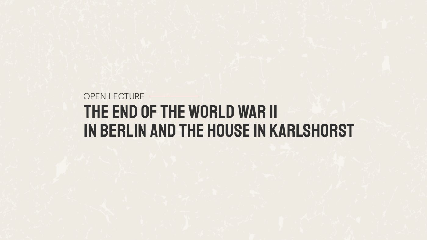 Open Lecture Christoph Meissner: “The End of World War II in Berlin and the House in Karlshorst”