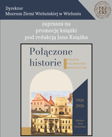 PROMOCJA KSIĄŻKI: “POŁĄCZONE HISTORIE. STULECIE WIELUŃSKIEGO MUZEALNICTWA”